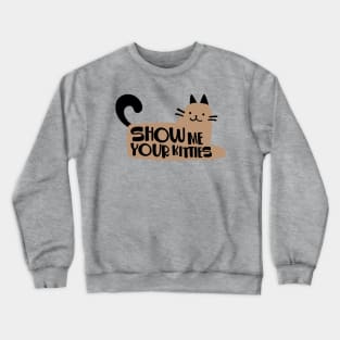 SHOW ME YOUR KITTIES Crewneck Sweatshirt